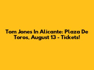 Tom Jones In Alicante: Plaza De Toros, August 13 - Tickets!