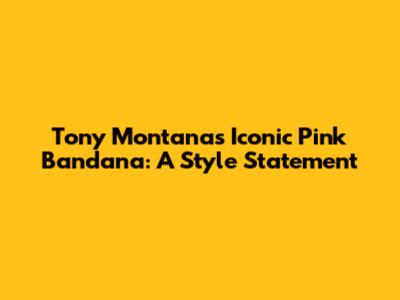 Tony Montana's Iconic Pink Bandana: A Style Statement