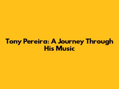 Tony Pereira: A Journey Through His Music