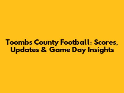 Toombs County Football: Scores, Updates & Game Day Insights