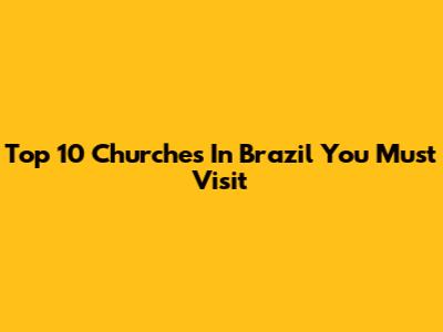Top 10 Churches In Brazil You Must Visit