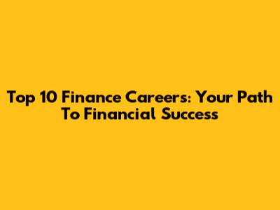 Top 10 Finance Careers: Your Path To Financial Success