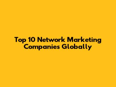 Top 10 Network Marketing Companies Globally