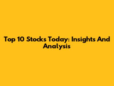 Top 10 Stocks Today: Insights And Analysis