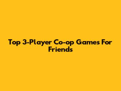Top 3-Player Co-op Games For Friends