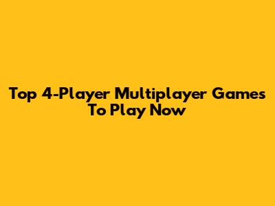 Top 4-Player Multiplayer Games To Play Now
