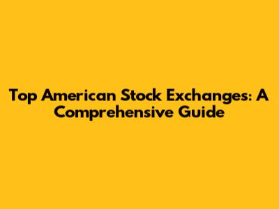 Top American Stock Exchanges: A Comprehensive Guide