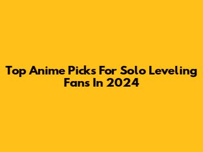 Top Anime Picks For Solo Leveling Fans In 2024