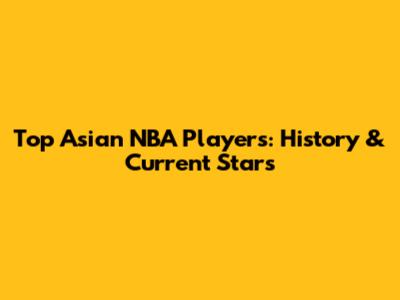 Top Asian NBA Players: History & Current Stars