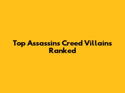 Top Assassin's Creed Villains Ranked