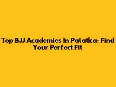 Top BJJ Academies In Palatka: Find Your Perfect Fit