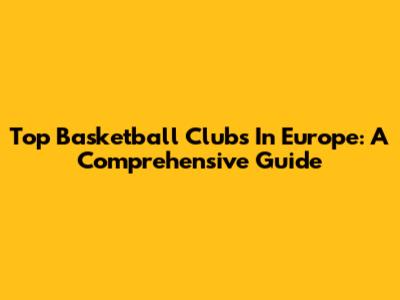 Top Basketball Clubs In Europe: A Comprehensive Guide