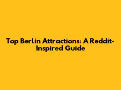 Top Berlin Attractions: A Reddit-Inspired Guide