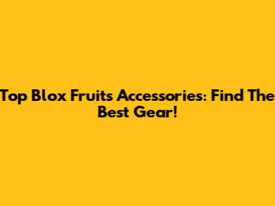 Top Blox Fruits Accessories: Find The Best Gear!
