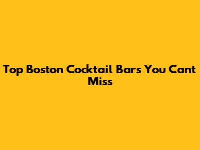 Top Boston Cocktail Bars You Can't Miss
