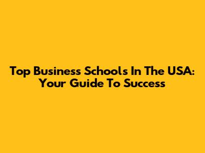 Top Business Schools In The USA: Your Guide To Success