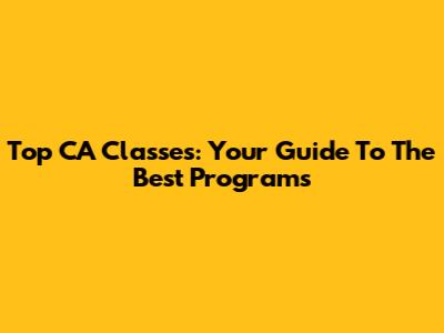 Top CA Classes: Your Guide To The Best Programs