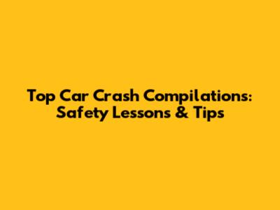 Top Car Crash Compilations: Safety Lessons & Tips