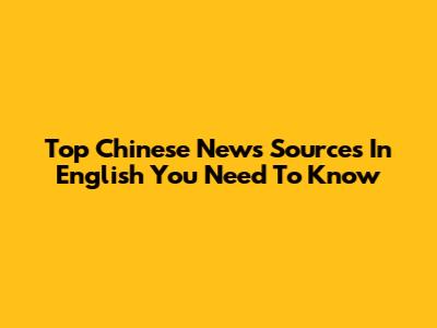 Top Chinese News Sources In English You Need To Know