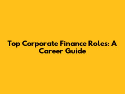 Top Corporate Finance Roles: A Career Guide