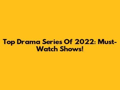 Top Drama Series Of 2022: Must-Watch Shows!