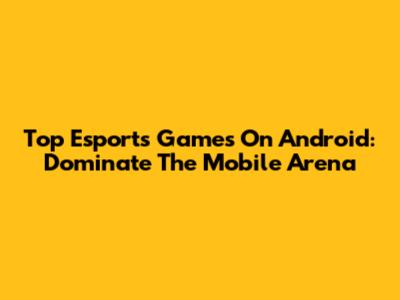 Top Esports Games On Android: Dominate The Mobile Arena