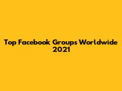 Top Facebook Groups Worldwide 2021