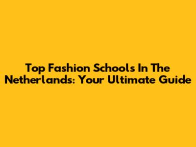 Top Fashion Schools In The Netherlands: Your Ultimate Guide