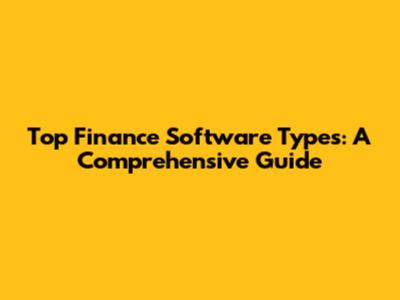 Top Finance Software Types: A Comprehensive Guide