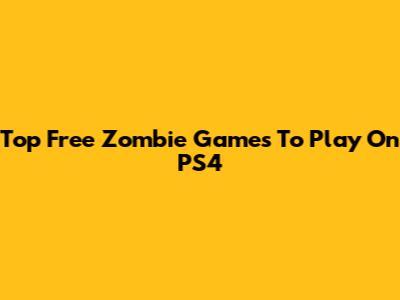 Top Free Zombie Games To Play On PS4
