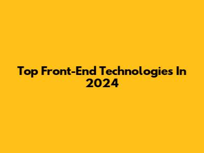 Top Front-End Technologies In 2024