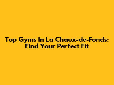 Top Gyms In La Chaux-de-Fonds: Find Your Perfect Fit