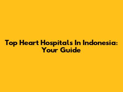 Top Heart Hospitals In Indonesia: Your Guide