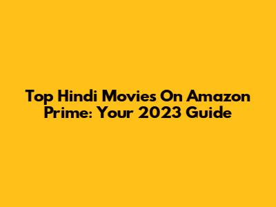 Top Hindi Movies On Amazon Prime: Your 2023 Guide