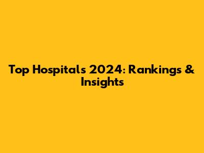 Top Hospitals 2024: Rankings & Insights