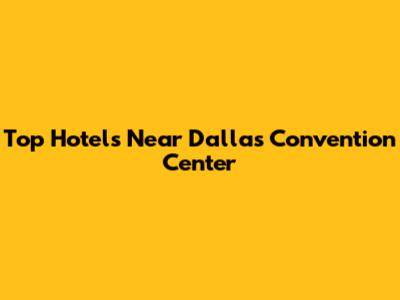 Top Hotels Near Dallas Convention Center