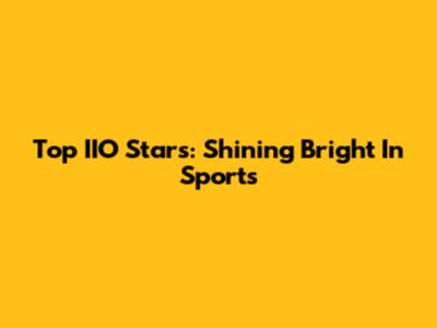 Top IIO Stars: Shining Bright In Sports