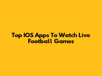 Top IOS Apps To Watch Live Football Games