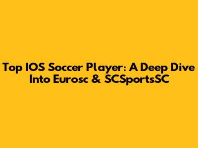 Top IOS Soccer Player: A Deep Dive Into Eurosc & SCSportsSC