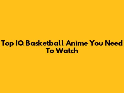 Top IQ Basketball Anime You Need To Watch