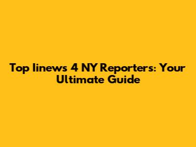 Top Iinews 4 NY Reporters: Your Ultimate Guide