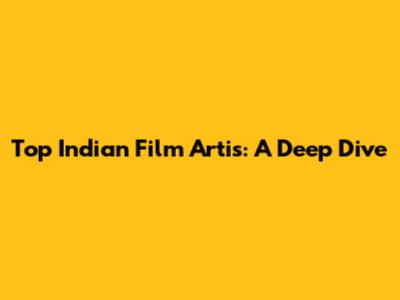 Top Indian Film Artis: A Deep Dive