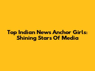 Top Indian News Anchor Girls: Shining Stars Of Media