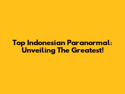 Top Indonesian Paranormal: Unveiling The Greatest!