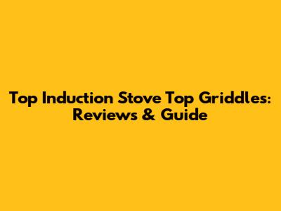 Top Induction Stove Top Griddles: Reviews & Guide