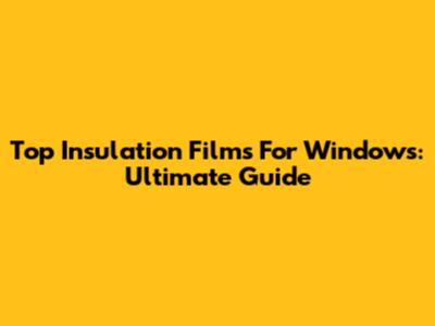 Top Insulation Films For Windows: Ultimate Guide
