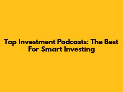 Top Investment Podcasts: The Best For Smart Investing