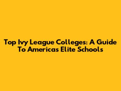 Top Ivy League Colleges: A Guide To America's Elite Schools