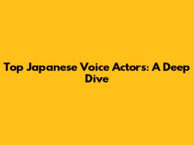 Top Japanese Voice Actors: A Deep Dive