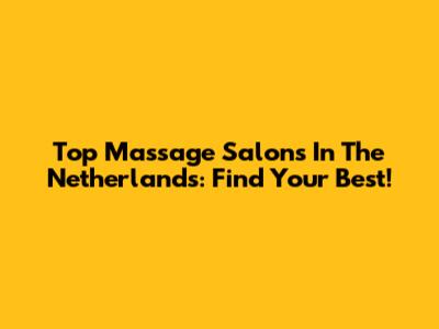 Top Massage Salons In The Netherlands: Find Your Best!